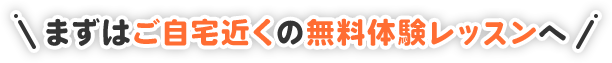 まずはご自宅近くの無料体験レッスンへ