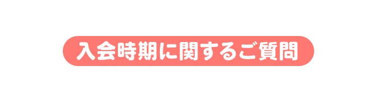 入会時期に関するご質問