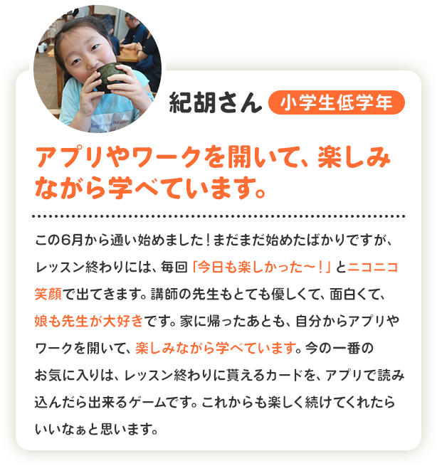 紀胡さん 小学生低学年 アプリやワークを開いて、楽しみながら学べています。