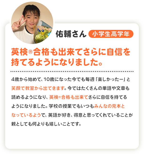 佑輔さん 小学生高学年 英検®合格も出来てさらに自信を持てるようになりました。